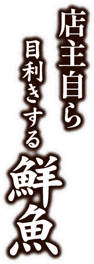 店主自ら 目利きする鮮魚